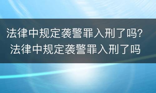 法律中规定袭警罪入刑了吗？ 法律中规定袭警罪入刑了吗