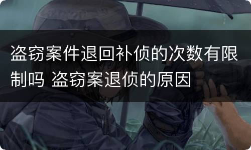盗窃案件退回补侦的次数有限制吗 盗窃案退侦的原因