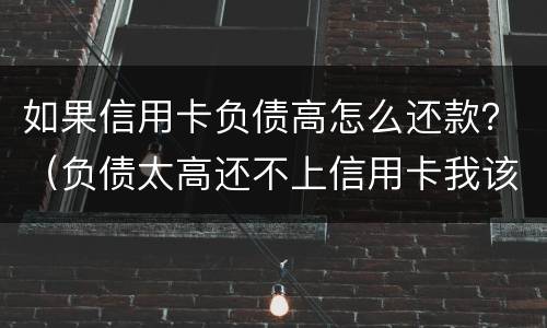 如果信用卡负债高怎么还款？（负债太高还不上信用卡我该怎么办?）