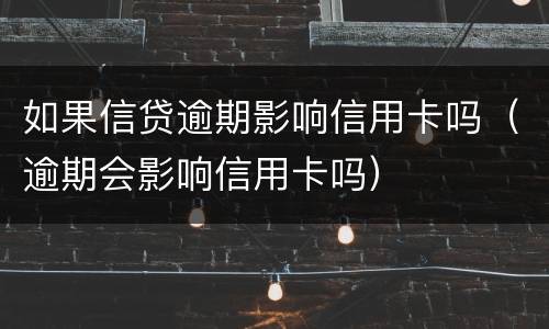 如果信贷逾期影响信用卡吗（逾期会影响信用卡吗）