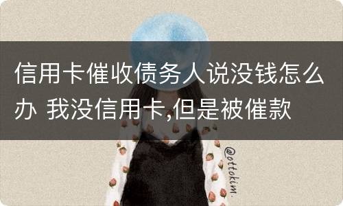 信用卡催收债务人说没钱怎么办 我没信用卡,但是被催款