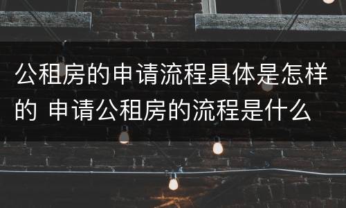公租房的申请流程具体是怎样的 申请公租房的流程是什么