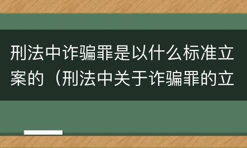 刑法中诈骗罪是以什么标准立案的（刑法中关于诈骗罪的立案条件）