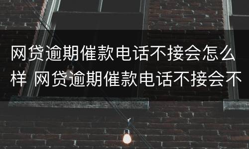 网贷逾期催款电话不接会怎么样 网贷逾期催款电话不接会不会怎么样