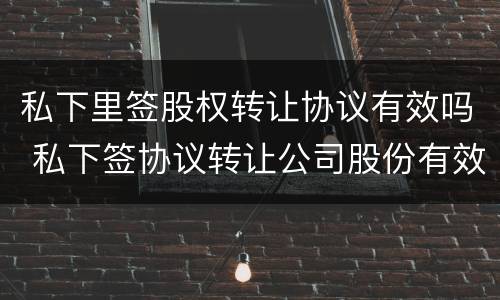 私下里签股权转让协议有效吗 私下签协议转让公司股份有效吗?