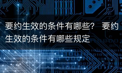 要约生效的条件有哪些？ 要约生效的条件有哪些规定
