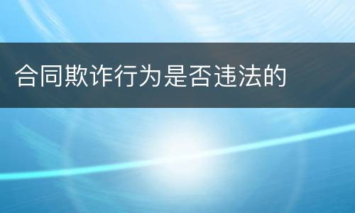 合同欺诈行为是否违法的