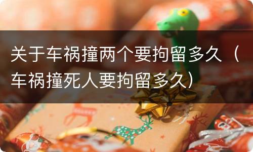 关于车祸撞两个要拘留多久（车祸撞死人要拘留多久）