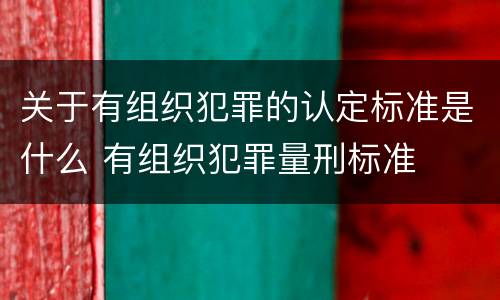 关于有组织犯罪的认定标准是什么 有组织犯罪量刑标准