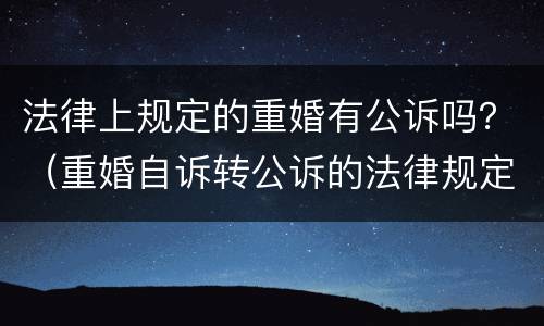 法律上规定的重婚有公诉吗？（重婚自诉转公诉的法律规定）