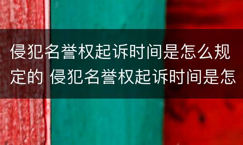 侵犯名誉权起诉时间是怎么规定的 侵犯名誉权起诉时间是怎么规定的呢