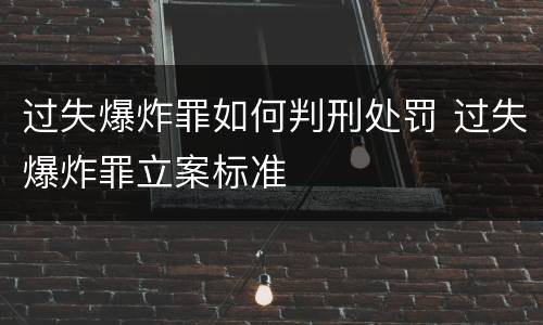 过失爆炸罪如何判刑处罚 过失爆炸罪立案标准