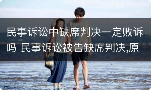 民事诉讼中缺席判决一定败诉吗 民事诉讼被告缺席判决,原告获胜吗