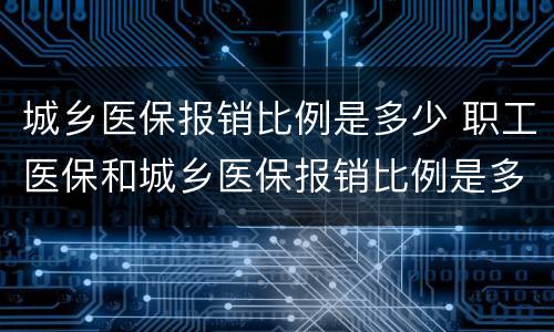 城乡医保报销比例是多少 职工医保和城乡医保报销比例是多少