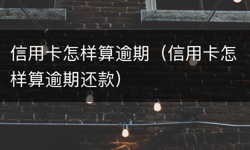 信用卡怎样算逾期（信用卡怎样算逾期还款）