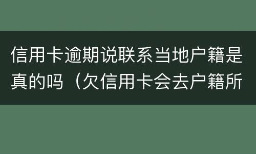 信用卡逾期说联系当地户籍是真的吗（欠信用卡会去户籍所在地吗）