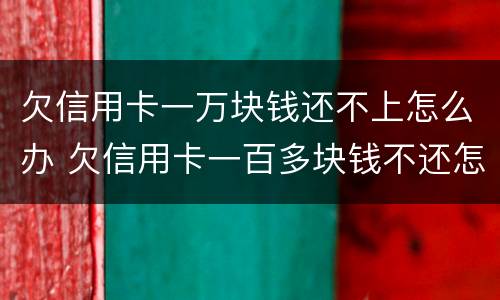 欠信用卡一万块钱还不上怎么办 欠信用卡一百多块钱不还怎么办