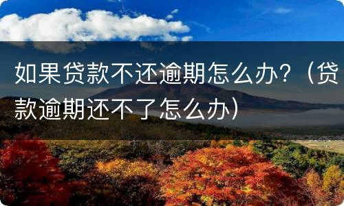 如果贷款不还逾期怎么办?（贷款逾期还不了怎么办）