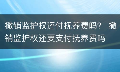 撤销监护权还付抚养费吗？ 撤销监护权还要支付抚养费吗