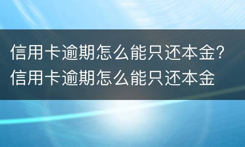 信用卡逾期怎么能只还本金? 信用卡逾期怎么能只还本金