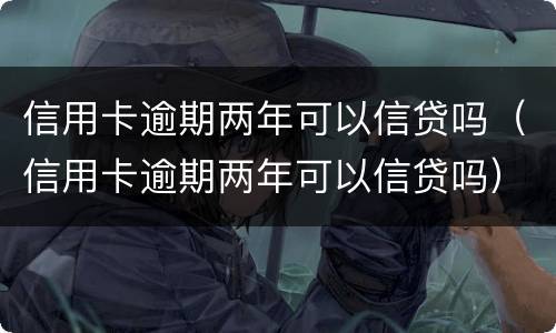 信用卡逾期两年可以信贷吗（信用卡逾期两年可以信贷吗）