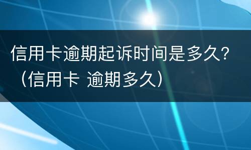 信用卡逾期起诉时间是多久？（信用卡 逾期多久）