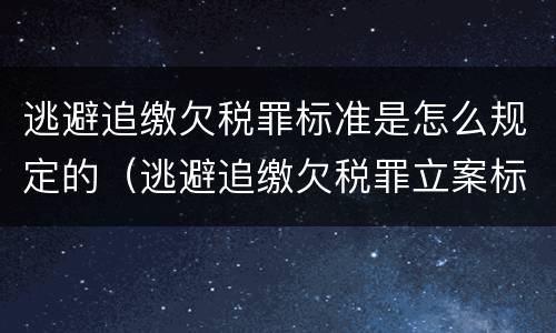 逃避追缴欠税罪标准是怎么规定的（逃避追缴欠税罪立案标准）
