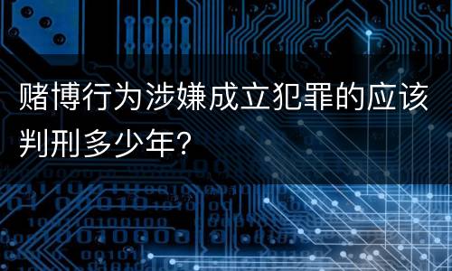 赌博行为涉嫌成立犯罪的应该判刑多少年？