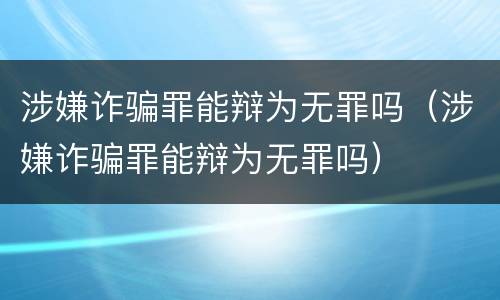 涉嫌诈骗罪能辩为无罪吗（涉嫌诈骗罪能辩为无罪吗）