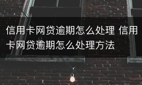 信用卡网贷逾期怎么处理 信用卡网贷逾期怎么处理方法