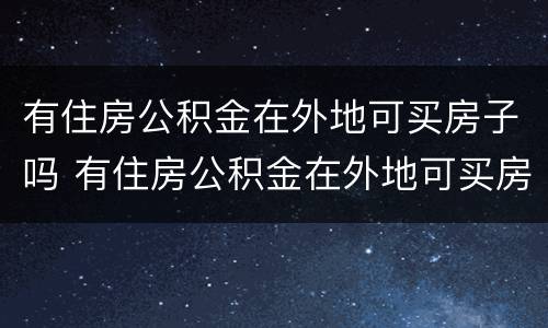 有住房公积金在外地可买房子吗 有住房公积金在外地可买房子吗怎么买