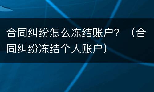 合同纠纷怎么冻结账户？（合同纠纷冻结个人账户）