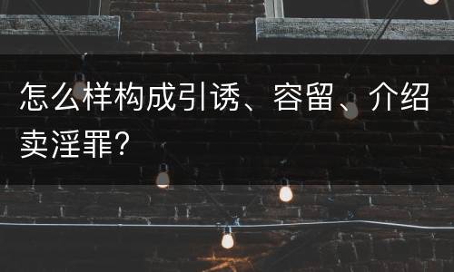 怎么样构成引诱、容留、介绍卖淫罪?