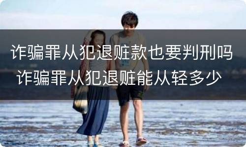 诈骗罪从犯退赃款也要判刑吗 诈骗罪从犯退赃能从轻多少
