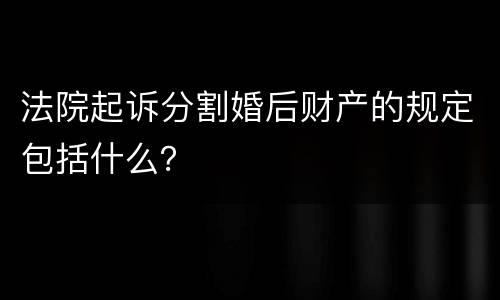 法院起诉分割婚后财产的规定包括什么？