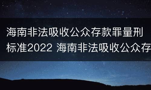 海南非法吸收公众存款罪量刑标准2022 海南非法吸收公众存款罪量刑标准2022最新