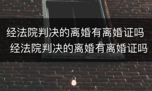 经法院判决的离婚有离婚证吗 经法院判决的离婚有离婚证吗怎么办
