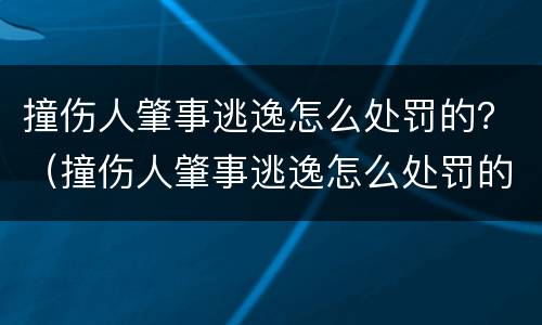 撞伤人肇事逃逸怎么处罚的？（撞伤人肇事逃逸怎么处罚的）