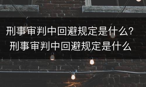 刑事审判中回避规定是什么？ 刑事审判中回避规定是什么