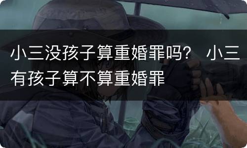 小三没孩子算重婚罪吗？ 小三有孩子算不算重婚罪