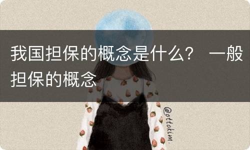 我国担保的概念是什么？ 一般担保的概念