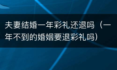 夫妻结婚一年彩礼还退吗（一年不到的婚姻要退彩礼吗）