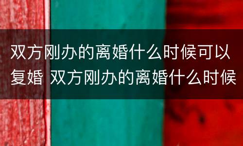 双方刚办的离婚什么时候可以复婚 双方刚办的离婚什么时候可以复婚啊