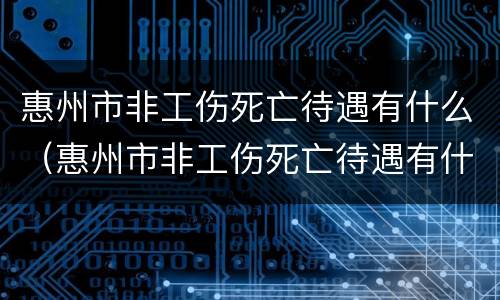 惠州市非工伤死亡待遇有什么（惠州市非工伤死亡待遇有什么补贴）
