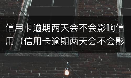 信用卡逾期两天会不会影响信用（信用卡逾期两天会不会影响信用额度）