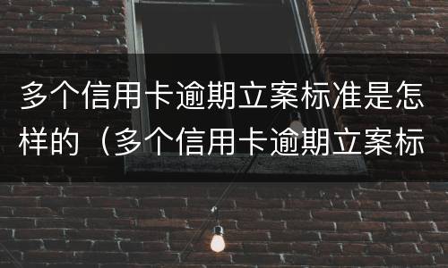 多个信用卡逾期立案标准是怎样的（多个信用卡逾期立案标准是怎样的规定）