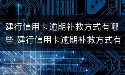 建行信用卡逾期补救方式有哪些 建行信用卡逾期补救方式有哪些种类