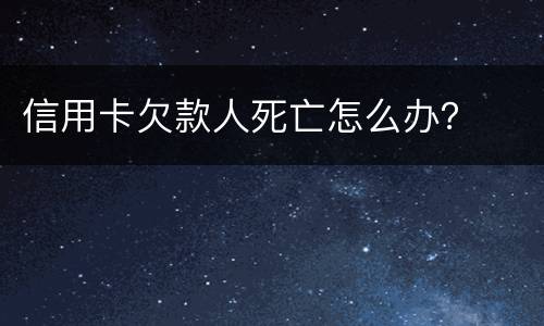 信用卡欠款人死亡怎么办？