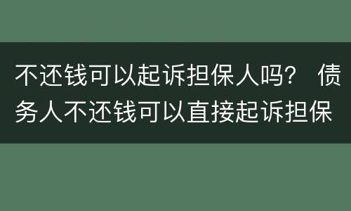 不还钱可以起诉担保人吗？ 债务人不还钱可以直接起诉担保人吗
