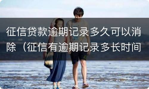 征信贷款逾期记录多久可以消除（征信有逾期记录多长时间能消除）